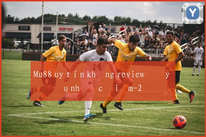 Mu88 uy tín không review đầy đủ ưu nhược điểm