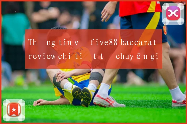Thông tin về five88 baccarat review chi tiết từ chuyên gia