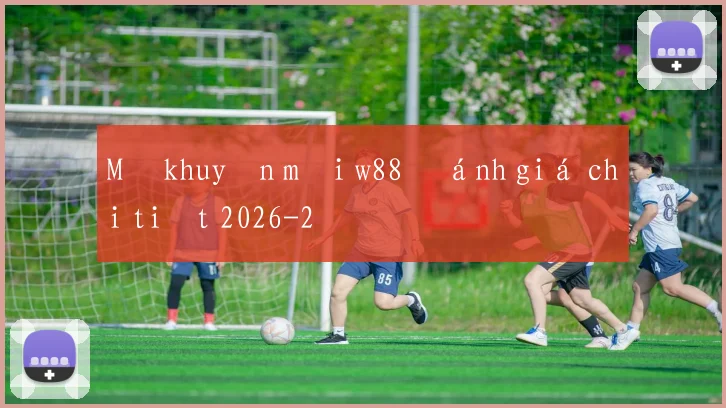 Mã khuyến mãi w88 đánh giá chi tiết 2026